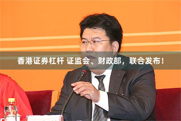香港证券杠杆 证监会、财政部，联合发布！