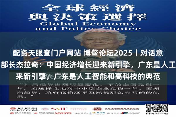 配资天眼查门户网站 博鳌论坛2025丨对话意大利经济发展部原副部长杰拉奇：中国经济增长迎来新引擎，广东是人工智能和高科技的典范