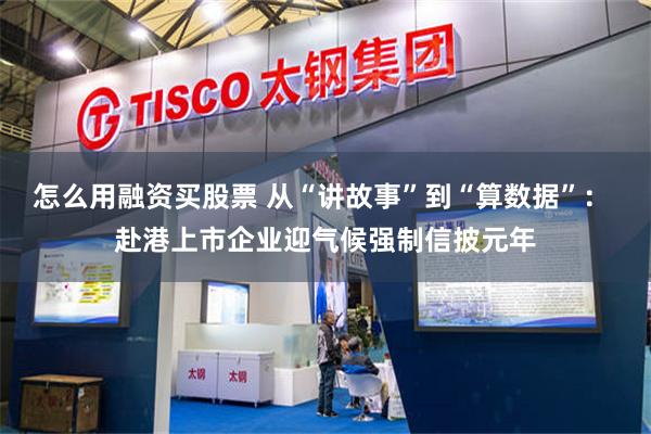 怎么用融资买股票 从“讲故事”到“算数据”： 赴港上市企业迎气候强制信披元年