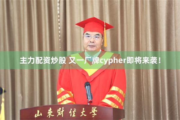 主力配资炒股 又一厂牌cypher即将来袭！