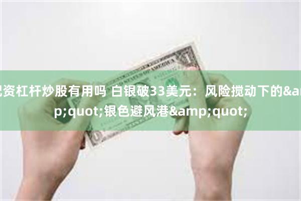 配资杠杆炒股有用吗 白银破33美元：风险搅动下的&quot;银色避风港&quot;