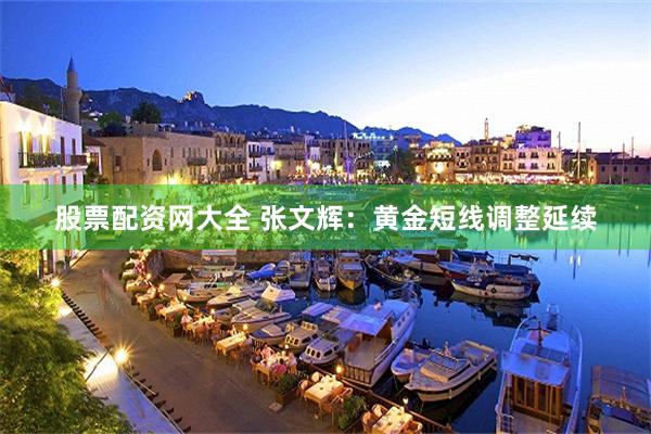 股票配资网大全 张文辉：黄金短线调整延续