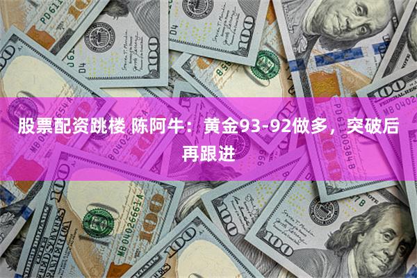 股票配资跳楼 陈阿牛：黄金93-92做多，突破后再跟进