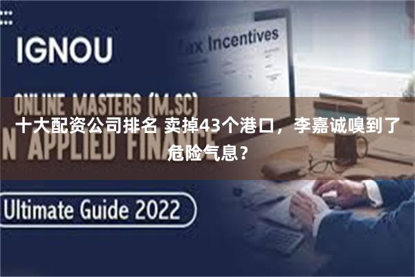 十大配资公司排名 卖掉43个港口，李嘉诚嗅到了危险气息？