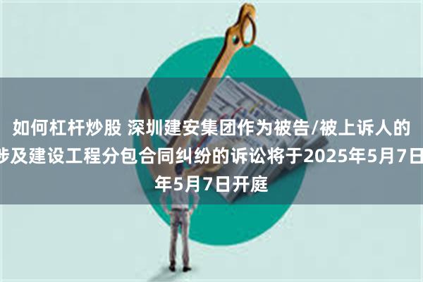 如何杠杆炒股 深圳建安集团作为被告/被上诉人的1起涉及建设工程分包合同纠纷的诉讼将于2025年5月7日开庭