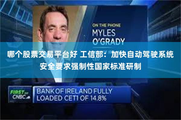 哪个股票交易平台好 工信部：加快自动驾驶系统安全要求强制性国家标准研制