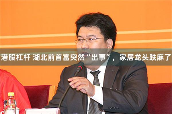 港股杠杆 湖北前首富突然“出事”，家居龙头跌麻了