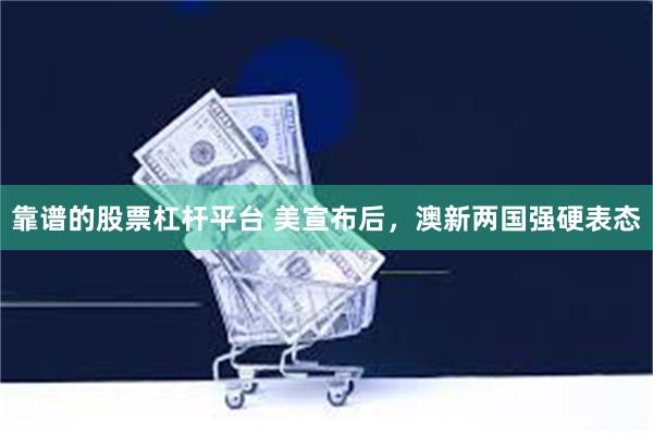 靠谱的股票杠杆平台 美宣布后，澳新两国强硬表态