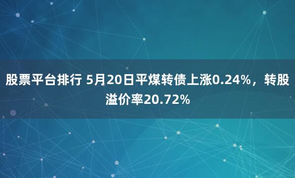 股票平台排行 5月20日平煤转债上涨0.24%，转股溢价率20.72%