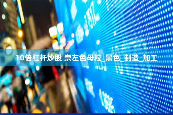 10倍杠杆炒股 崇左色母粒_黑色_制造_加工