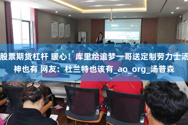 股票期货杠杆 暖心！库里给追梦一哥送定制劳力士汤神也有 网友：杜兰特也该有_ao_org_汤普森