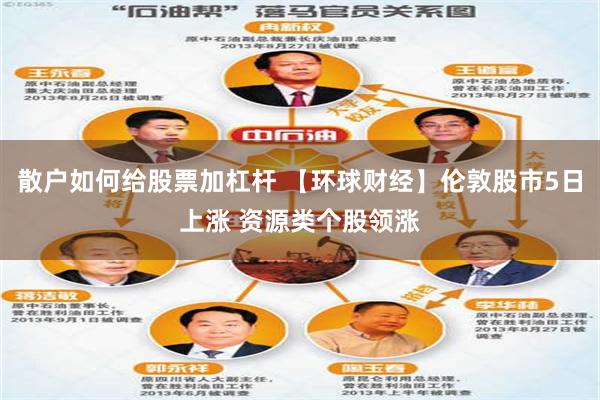 散户如何给股票加杠杆 【环球财经】伦敦股市5日上涨 资源类个股领涨