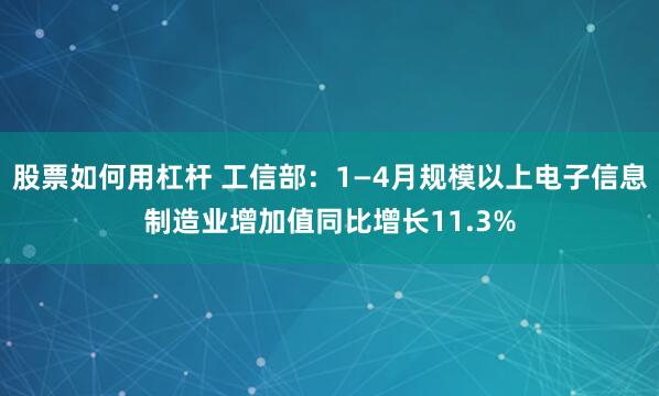 股票如何用杠杆 工信部：1—4月规模以上电子信息制造业增加值同比增长11.3%