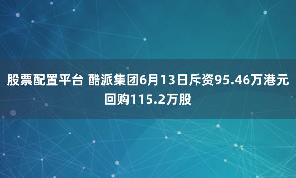 股票配置平台 酷派集团6月13日斥资95.46万港元回购115.2万股