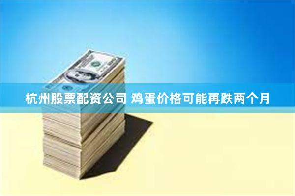 杭州股票配资公司 鸡蛋价格可能再跌两个月
