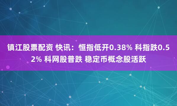 镇江股票配资 快讯：恒指低开0.38% 科指跌0.52% 科网股普跌 稳定币概念股活跃