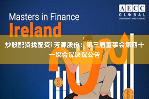 炒股配资找配资i 芳源股份：第三届董事会第四十一次会议决议公告