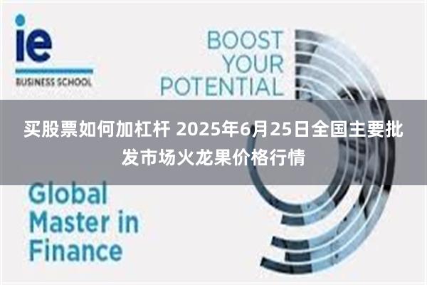 买股票如何加杠杆 2025年6月25日全国主要批发市场火龙果价格行情