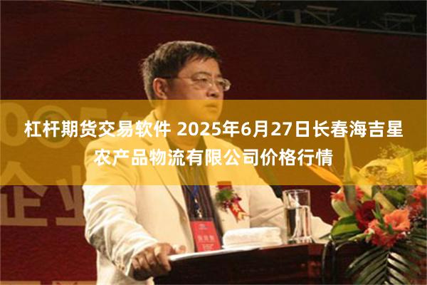 杠杆期货交易软件 2025年6月27日长春海吉星农产品物流有限公司价格行情