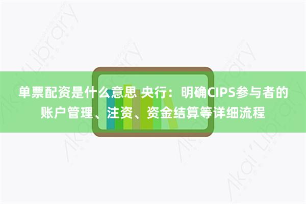 单票配资是什么意思 央行：明确CIPS参与者的账户管理、注资、资金结算等详细流程
