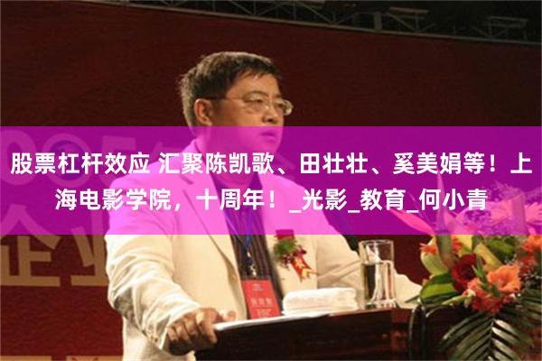 股票杠杆效应 汇聚陈凯歌、田壮壮、奚美娟等！上海电影学院，十周年！_光影_教育_何小青
