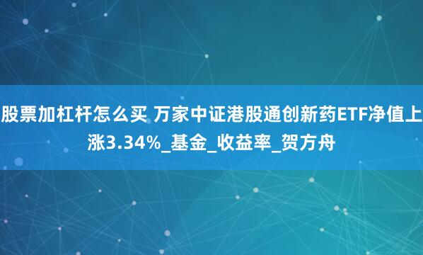 股票加杠杆怎么买 万家中证港股通创新药ETF净值上涨3.34%_基金_收益率_贺方舟