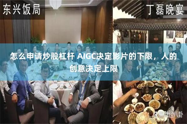 怎么申请炒股杠杆 AIGC决定影片的下限，人的创意决定上限