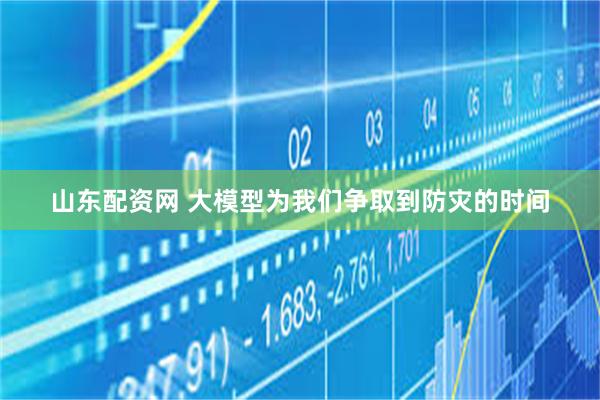 山东配资网 大模型为我们争取到防灾的时间