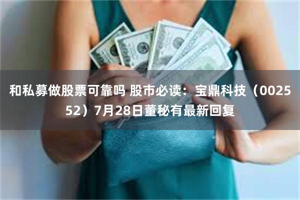 和私募做股票可靠吗 股市必读：宝鼎科技（002552）7月28日董秘有最新回复