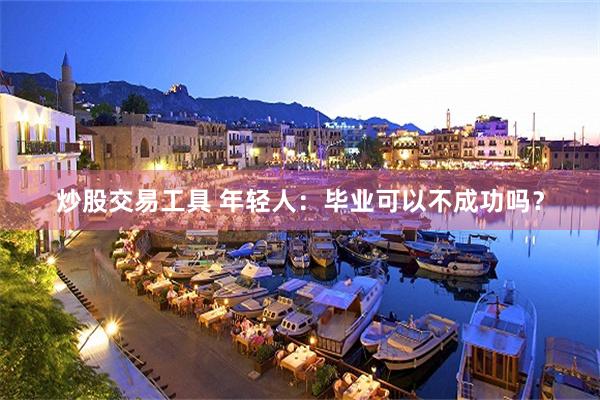 炒股交易工具 年轻人：毕业可以不成功吗？