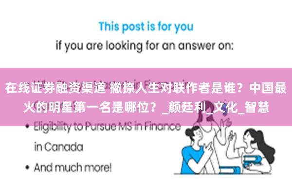 在线证劵融资渠道 撇捺人生对联作者是谁？中国最火的明星第一名是哪位？_颜廷利_文化_智慧