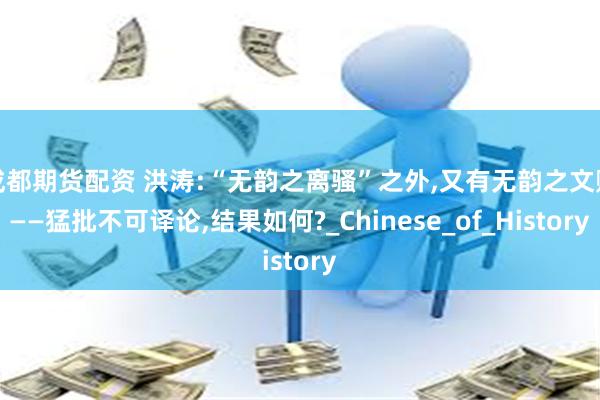 成都期货配资 洪涛:“无韵之离骚”之外,又有无韵之文赋——猛批不可译论,结果如何?_Chinese_of_History