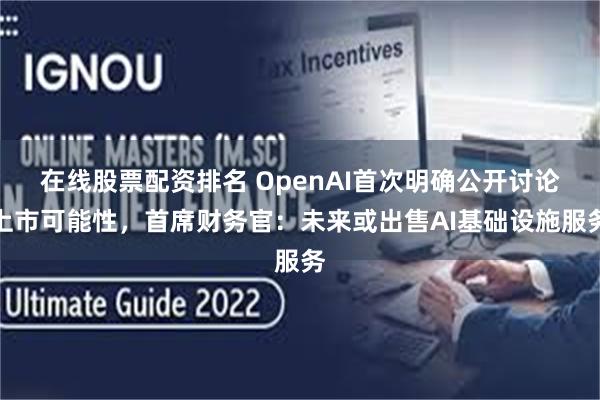 在线股票配资排名 OpenAI首次明确公开讨论上市可能性，首席财务官：未来或出售AI基础设施服务