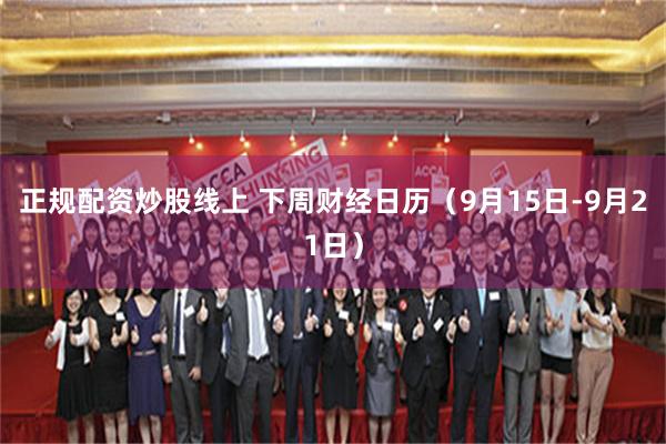 正规配资炒股线上 下周财经日历（9月15日-9月21日）