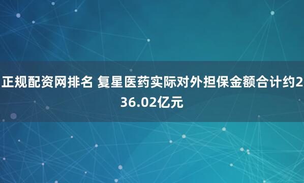 正规配资网排名 复星医药实际对外担保金额合计约236.02亿元