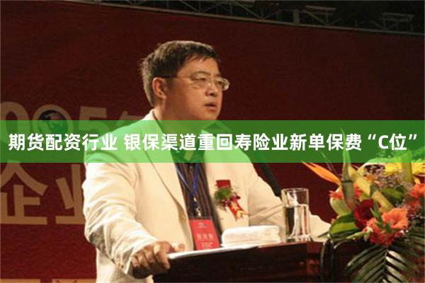 期货配资行业 银保渠道重回寿险业新单保费“C位”
