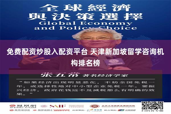 免费配资炒股入配资平台 天津新加坡留学咨询机构排名榜