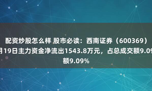 配资炒股怎么样 股市必读：西南证券（600369）9月19日主力资金净流出1543.8万元，占总成交额9.09%