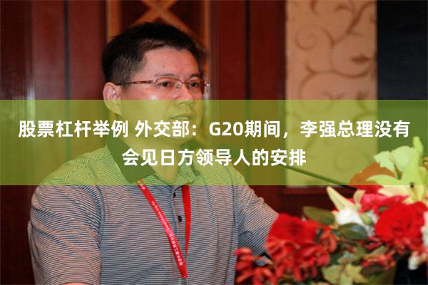 股票杠杆举例 外交部：G20期间，李强总理没有会见日方领导人的安排