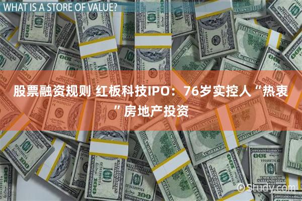 股票融资规则 红板科技IPO:76岁实控人“热衷”房地产投资