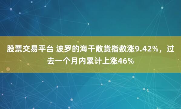 股票交易平台 波罗的海干散货指数涨9.42%，过去一个月内累计上涨46%