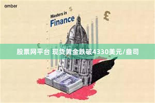 股票网平台 现货黄金跌破4330美元/盎司