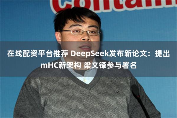 在线配资平台推荐 DeepSeek发布新论文:提出mHC新架构 梁文锋参与署名